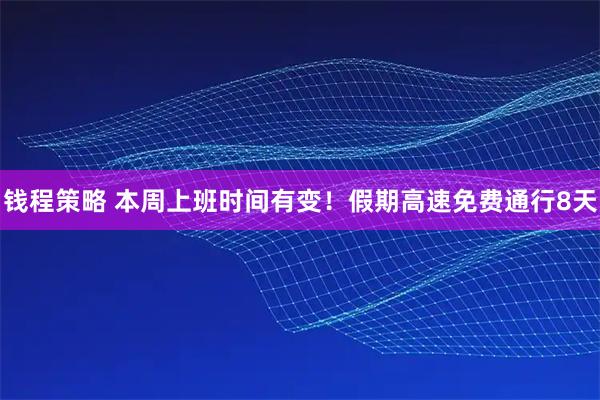 钱程策略 本周上班时间有变!假期高速免费通行8天