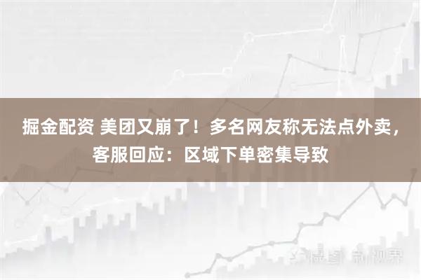 掘金配资 美团又崩了!多名网友称无法点外卖,客服回应:区域下单密集导致