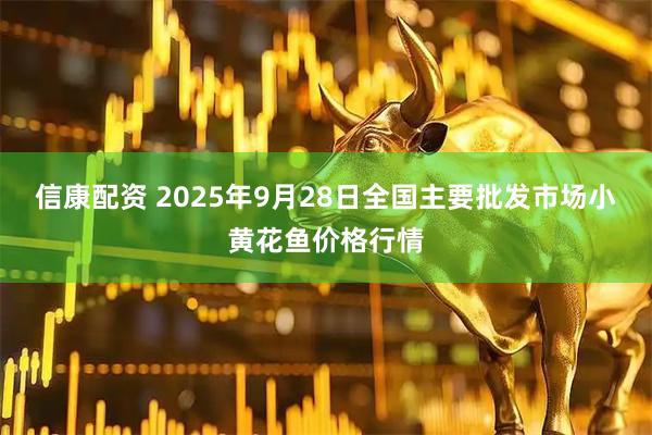 信康配资 2025年9月28日全国主要批发市场小黄花鱼价格行情