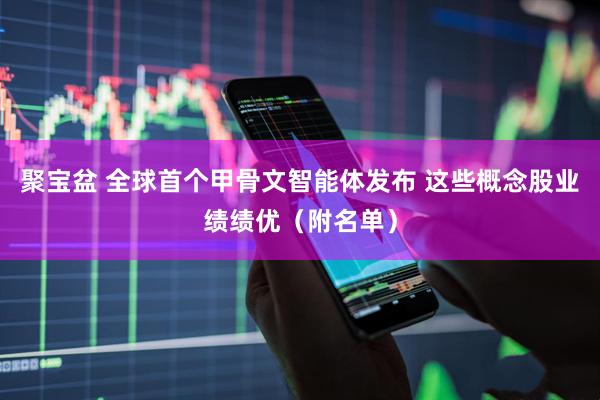 聚宝盆 全球首个甲骨文智能体发布 这些概念股业绩绩优（附名单）