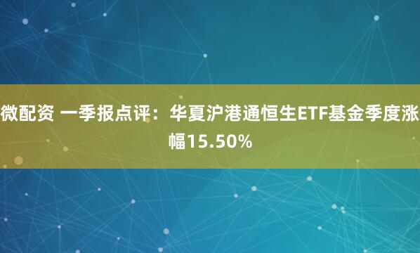 微配资 一季报点评：华夏沪港通恒生ETF基金季度涨幅15.50%