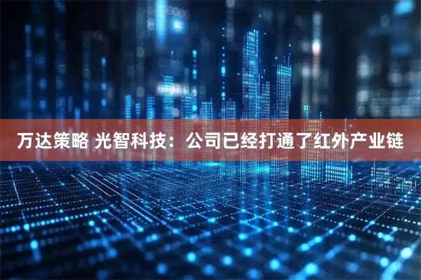 万达策略 光智科技：公司已经打通了红外产业链