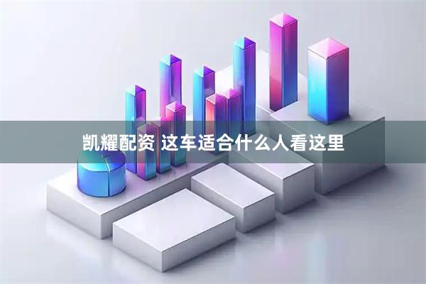 凯耀配资 这车适合什么人看这里