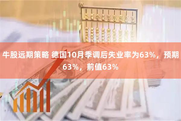 牛股远期策略 德国10月季调后失业率为63%，预期63%，前值63%