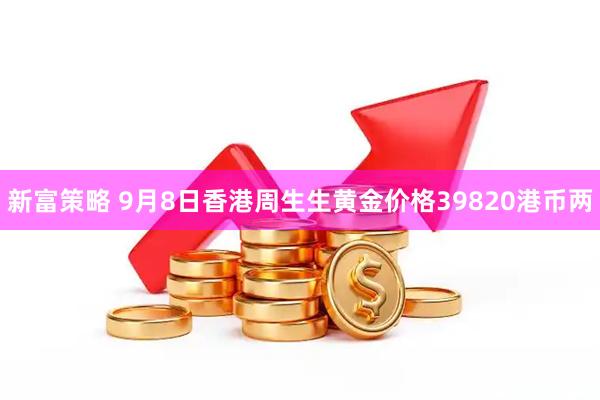 新富策略 9月8日香港周生生黄金价格39820港币两