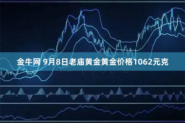 金牛网 9月8日老庙黄金黄金价格1062元克
