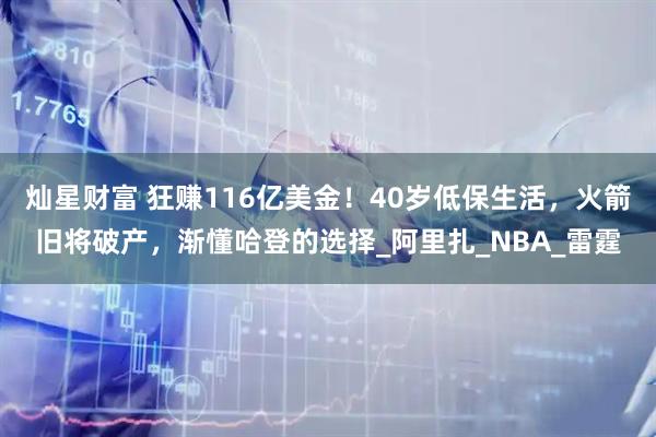 灿星财富 狂赚116亿美金！40岁低保生活，火箭旧将破产，渐懂哈登的选择_阿里扎_NBA_雷霆